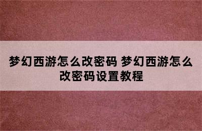 梦幻西游怎么改密码 梦幻西游怎么改密码设置教程